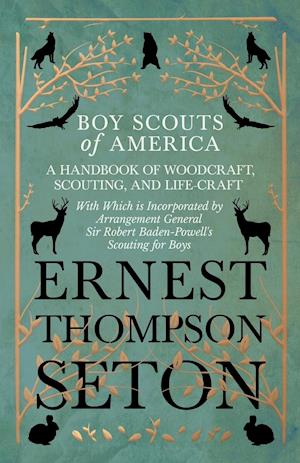 Boy Scouts of America - A Handbook of Woodcraft, Scouting, and Life-Craft - With Which is Incorporated by Arrangement General Sir Robert Baden-Powell's Scouting for Boys