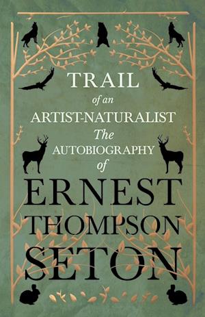 Trail of an Artist-Naturalist - The Autobiography of Ernest Thompson Seton