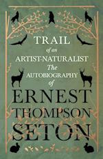 Trail of an Artist-Naturalist - The Autobiography of Ernest Thompson Seton