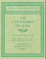 The Canterbury Pilgrims - Opera in Three Acts - Music Arranged for Voice, Mixed Chorus and Orchestra - Written by Gilbert à Beckett - Composed by C. V. Stanford