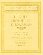 The Veiled Prophet of Khorassan - Grand Opera in Three Acts - Written by W. Barclay Squire - Music Arranged for Mixed Chorus (S.A.T.B) and Orchestra