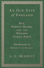 An Old Gate of England - Rye, Romney Marsh, and the Western Cinque Ports - With Illustrations by Marian E. G. Bradley