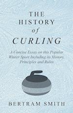 The History of Curling  - A Concise Essay on this Popular Winter Sport Including its History, Principles and Rules