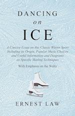 Dancing on Ice - A Concise Essay on this Classic Winter Sport Including its Origin, Popular Music Choices and Useful Information and Diagrams on Specific Skating Techniques - With Emphasis on the Waltz