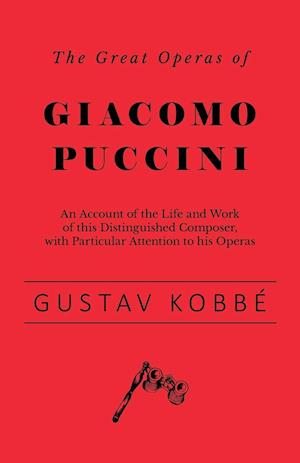 The Great Operas of Giacomo Puccini - An Account of the Life and Work of this Distinguished Composer, with Particular Attention to his Operas