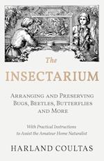 The Insectarium - Collecting, Arranging and Preserving Bugs, Beetles, Butterflies and More - With Practical Instructions to Assist the Amateur Home Naturalist