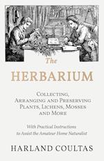 The Herbarium -  Collecting, Arranging and Preserving Plants, Lichens, Mosses and More - With Practical Instructions to Assist the Amateur Home Naturalist