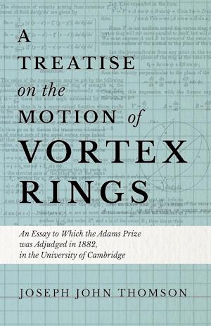 A Treatise on the Motion of Vortex Rings - An Essay to Which the Adams Prize was Adjudged in 1882, in the University of Cambridge