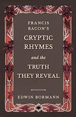 Francis Bacon's Cryptic Rhymes and the Truth They Reveal