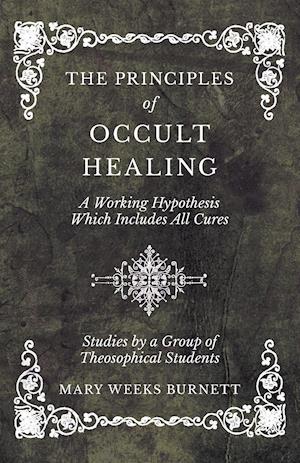 The Principles of Occult Healing - A Working Hypothesis Which Includes All Cures - Studies by a Group of Theosophical Students