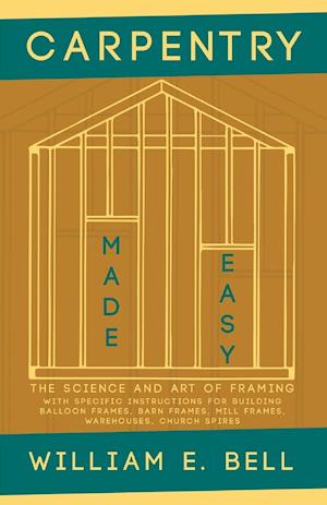 Carpentry Made Easy - The Science and Art of Framing  - With Specific Instructions for Building Balloon Frames, Barn Frames, Mill Frames, Warehouses, Church Spires