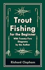Trout-Fishing for the Beginner - With Twenty-Two Diagrams by the Author