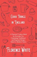 Good Things in England - A Practical Cookery Book for Everyday Use, Containing Traditional and Regional Recipes Suited to Modern Tastes