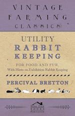 Utility Rabbit Keeping - For Food and Fur - With Hints on Exhibition Rabbit Keeping