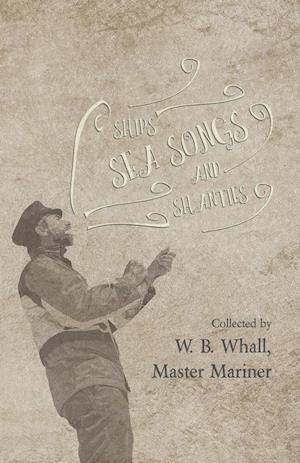 Ships, Sea Songs and Shanties - Collected by W. B. Whall, Master Mariner