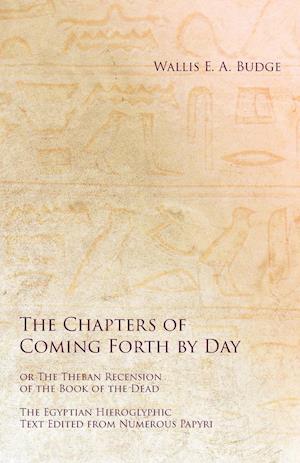 The Chapters of Coming Forth by Day or The Theban Recension of the Book of the Dead - The Egyptian Hieroglyphic Text Edited from Numerous Papyrus