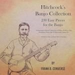 Hitchcock's Banjo Collection - 230 Easy Pieces for the Banjo - Comprising a Choice Collection of Polkas, Waltzes, Clog Hornpipes, Reels, Jigs, Walkarounds, Songs, Etc - In both the Guitar and Banjo Styles of Execution