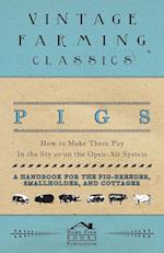 Pigs - How to Make Them Pay - In the Sty or on the Open-Air System - A Handbook for the Pig-Breeder, Smallholder, and Cottager