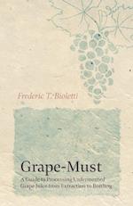 Grape-Must - A Guide to Processing Unfermented Grape Juice from Extraction to Bottling