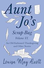 Aunt Jo's Scrap-Bag Volume VI. An Old-Fashioned Thanksgiving, and Other Stories