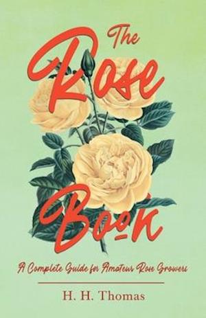 The Rose Book - A Complete Guide for Amateur Rose Growers