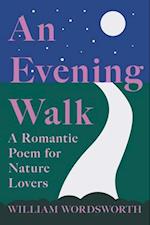 An Evening Walk - A Romantic Poem for Nature Lovers : Including Notes from 'The Poetical Works of William Wordsworth' By William Knight 