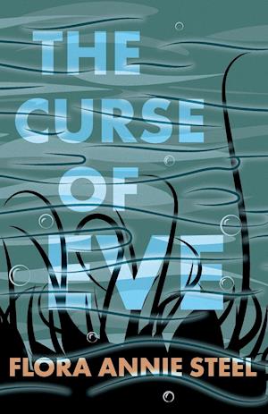 The Curse of Eve - With an Excerpt from The Garden of Fidelity - Being the Autobiography of Flora Annie Steel by R. R. Clark