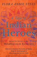 A Tale of Indian Heroes - Being the Stories of the Mâhâbhârata and Râmâyana - With an Excerpt from The Garden of Fidelity - Being the Autobiography of Flora Annie Steel by R. R. Clark