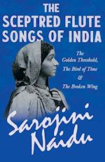 The Sceptred Flute Songs of India - The Golden Threshold, The Bird of Time & The Broken Wing - With a Chapter from 'Studies of Contemporary Poets' by Mary C. Sturgeon