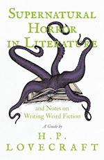 Supernatural Horror in Literature and Notes on Writing Weird Fiction - A Guide by H. P. Lovecraft 