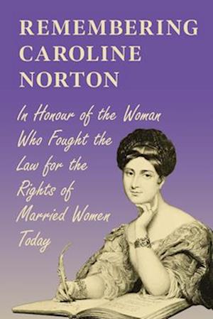 Remembering Caroline Norton:In Honour of the Woman Who Fought the Law for the Rights of Married Women Today