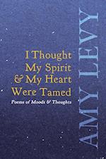 I Thought My Spirit & My Heart Were Tamed - Poems of Moods & Thoughts 