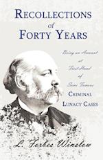Recollections of Forty Years - Being an Account at First Hand of Some Famous Criminal Lunacy Cases;With the Essay 'Spontaneous and Imitative Crime' by Euphemia Vale Blake