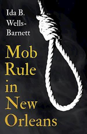 Mob Rule in New Orleans;Robert Charles & His Fight to Death, The Story of His Life, Burning Human Beings Alive, & Other Lynching Statistics - With Int