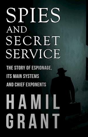 Spies and Secret Service - The Story of Espionage, Its Main Systems and Chief Exponents