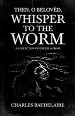 Then, O Belovèd, Whisper to the Worm - A Collection of Poetry & Prose 