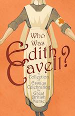 Who was Edith Cavell? A Collection of Essays Celebrating the Great British Nurse 