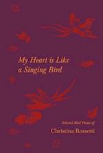 My Heart is Like a Singing Bird - Selected Bird Poems of Christina Rossetti 