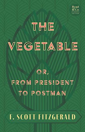 The Vegetable; Or, from President to Postman (Read & Co. Classics Edition);With the Introductory Essay 'The Jazz Age Literature of the Lost Generation '