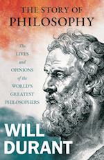 The Story of Philosophy - The Lives and Opinions of the World's Greatest Philosophers;Including an Article on The Story of Philosophy 