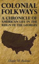 Colonial Folkways - A Chronicle Of American Life In the Reign of the Georges 