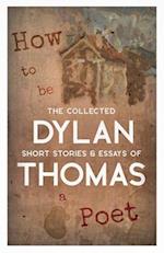 How to be a Poet - The Collected Short Stories & Essays of Dylan Thomas 