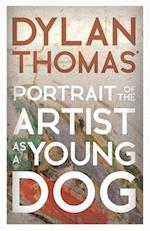 Dylan Thomas' Portrait of the Artist as a Young Dog: Including the Essay 'How to be a Poet' 
