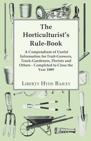 Horticulturist's Rule-Book - A Compendium of Useful Information for Fruit-Growers, Truck-Gardeners, Florists and Others - Completed to Close the Year 1889