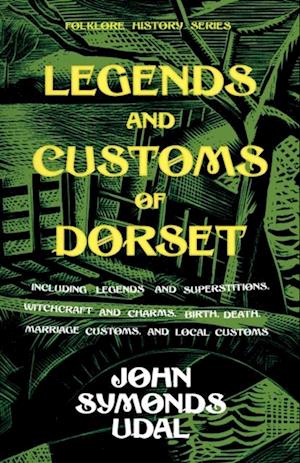 Legends and Customs of Dorset - Including Legends and Superstitions, Witchcraft and Charms, Birth, Death, Marriage Customs, and Local Customs (Folklore History Series)