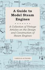 Guide to Model Steam Engines - A Collection of Vintage Articles on the Design and Construction of Steam Engines