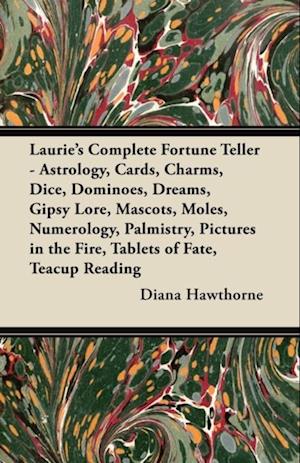 Laurie's Complete Fortune Teller - Astrology, Cards, Charms, Dice, Dominoes, Dreams, Gipsy Lore, Mascots, Moles, Numerology, Palmistry, Pictures in the Fire, Tablets of Fate, Teacup Reading