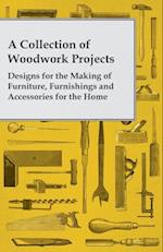 Collection of Woodwork Projects; Designs for the Making of Furniture, Furnishings and Accessories for the Home
