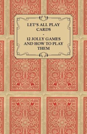 Let's All Play Cards - 12 Jolly Games and How to Play Them