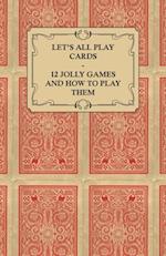 Let's All Play Cards - 12 Jolly Games and How to Play Them